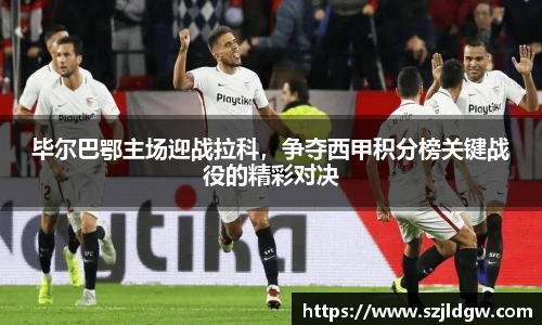 毕尔巴鄂主场迎战拉科，争夺西甲积分榜关键战役的精彩对决