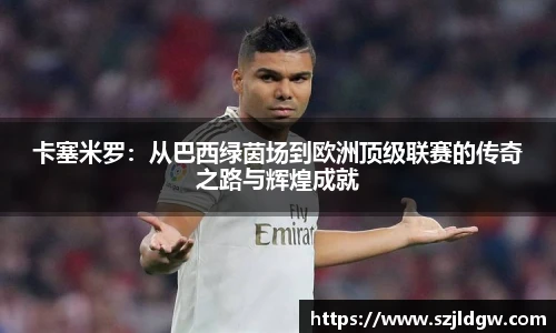 卡塞米罗：从巴西绿茵场到欧洲顶级联赛的传奇之路与辉煌成就
