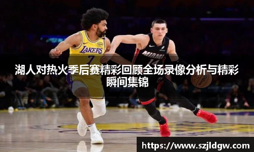 湖人对热火季后赛精彩回顾全场录像分析与精彩瞬间集锦