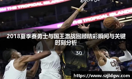 2018夏季赛勇士与国王激战回顾精彩瞬间与关键时刻分析