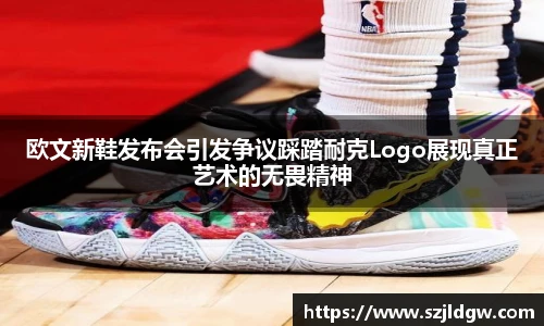 欧文新鞋发布会引发争议踩踏耐克Logo展现真正艺术的无畏精神