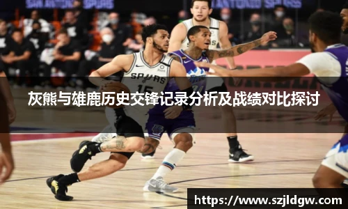 灰熊与雄鹿历史交锋记录分析及战绩对比探讨