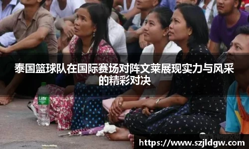 泰国篮球队在国际赛场对阵文莱展现实力与风采的精彩对决